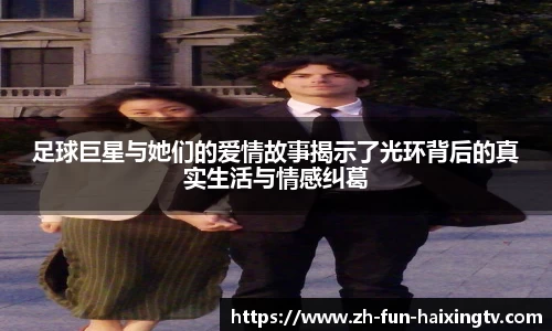 足球巨星与她们的爱情故事揭示了光环背后的真实生活与情感纠葛